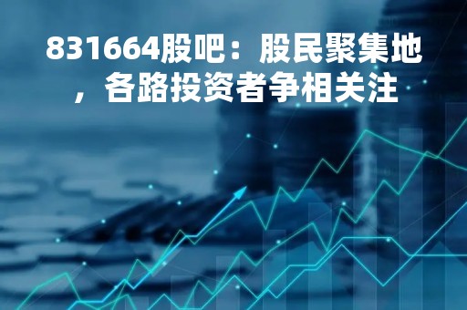 831664股吧：股民聚集地，各路投资者争相关注