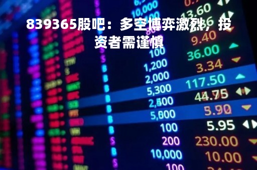 839365股吧：多空博弈激烈，投资者需谨慎