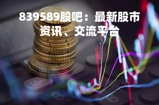 839589股吧：最新股市资讯、交流平台