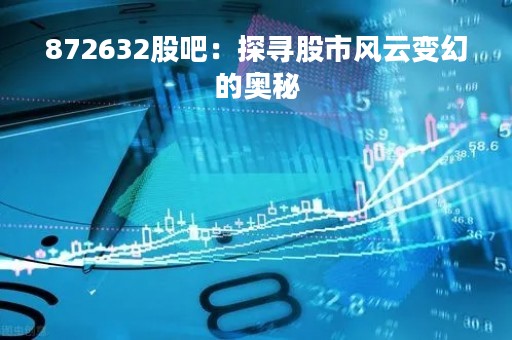 872632股吧：探寻股市风云变幻的奥秘