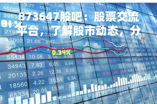 873647股吧：股票交流平台，了解股市动态，分享投资经验