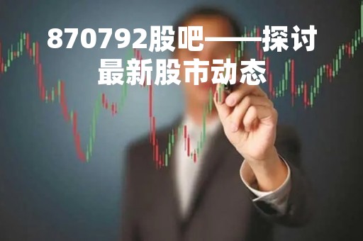 870792股吧——探讨最新股市动态