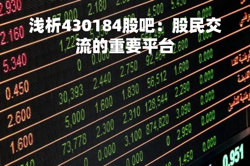 浅析430184股吧：股民交流的重要平台
