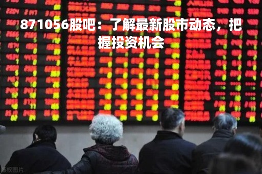 871056股吧：了解最新股市动态，把握投资机会