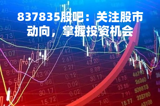 837835股吧：关注股市动向，掌握投资机会