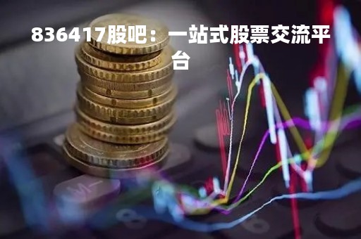 836417股吧：一站式股票交流平台