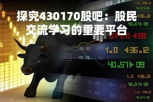 探究430170股吧：股民交流学习的重要平台