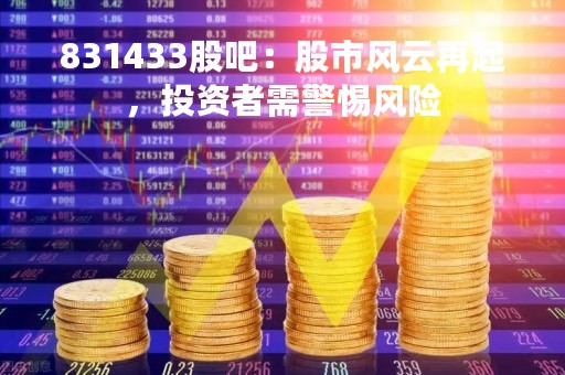 831433股吧：股市风云再起，投资者需警惕风险