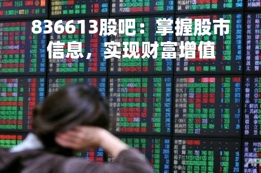 836613股吧：掌握股市信息，实现财富增值