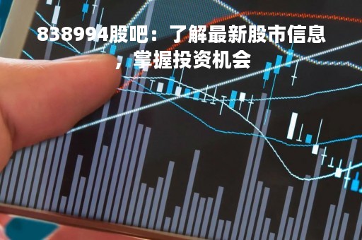 838994股吧：了解最新股市信息，掌握投资机会