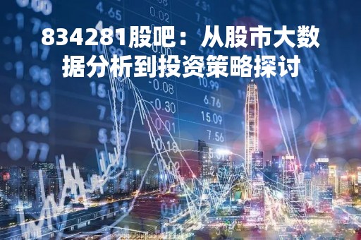 834281股吧：从股市大数据分析到投资策略探讨