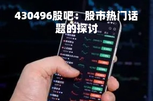 430496股吧：股市热门话题的探讨