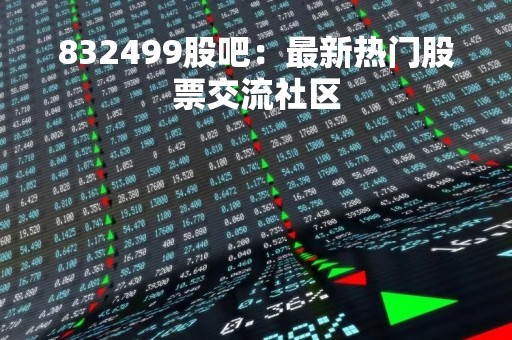 832499股吧：最新热门股票交流社区