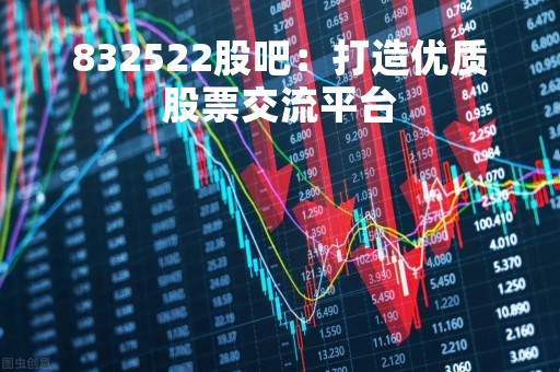 832522股吧：打造优质股票交流平台