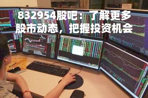 832954股吧：了解更多股市动态，把握投资机会