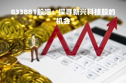 833881股吧：探寻新兴科技股的机会