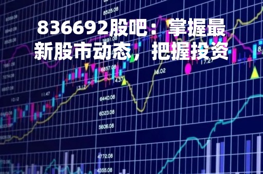 836692股吧：掌握最新股市动态，把握投资机会