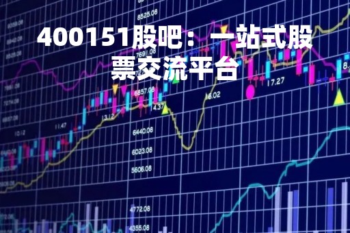 400151股吧：一站式股票交流平台