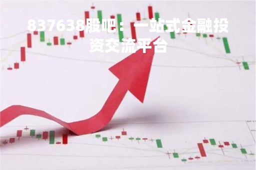 837638股吧：一站式金融投资交流平台