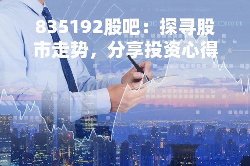 835192股吧：探寻股市走势，分享投资心得