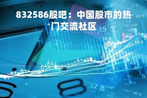 832586股吧：中国股市的热门交流社区
