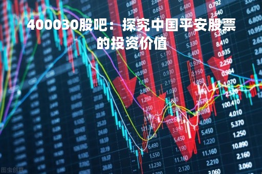 400030股吧：探究中国平安股票的投资价值