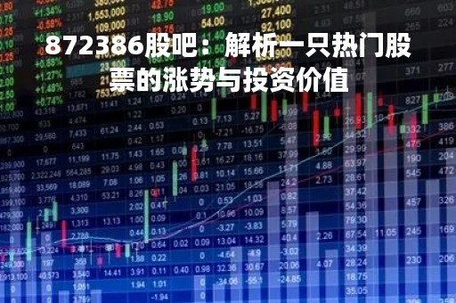 872386股吧：解析一只热门股票的涨势与投资价值