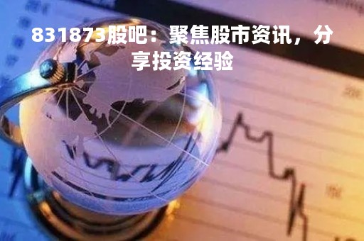 831873股吧：聚焦股市资讯，分享投资经验