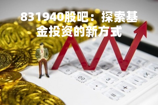 831940股吧：探索基金投资的新方式