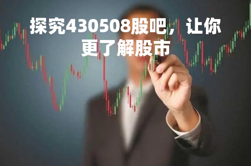 探究430508股吧，让你更了解股市