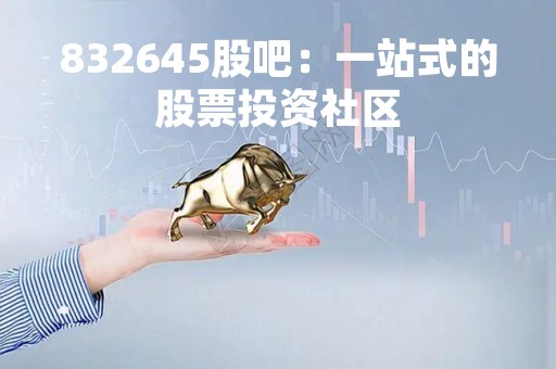 832645股吧：一站式的股票投资社区