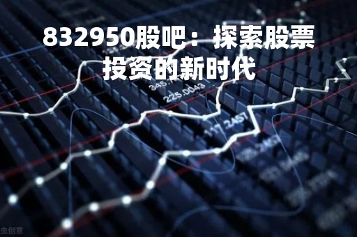 832950股吧：探索股票投资的新时代