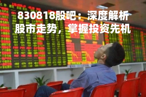 830818股吧：深度解析股市走势，掌握投资先机