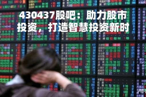 430437股吧：助力股市投资，打造智慧投资新时代
