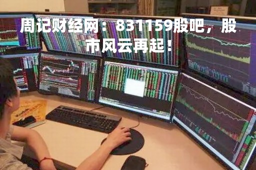 周记财经网：831159股吧，股市风云再起！