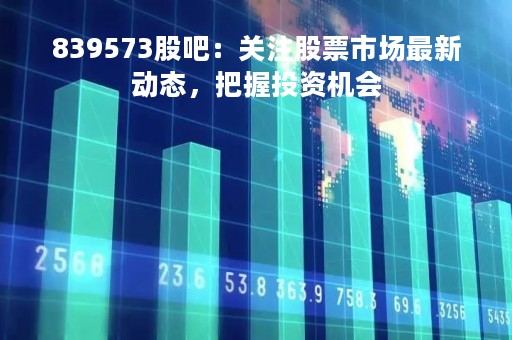 839573股吧：关注股票市场最新动态，把握投资机会