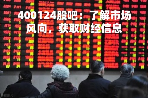 400124股吧：了解市场风向，获取财经信息