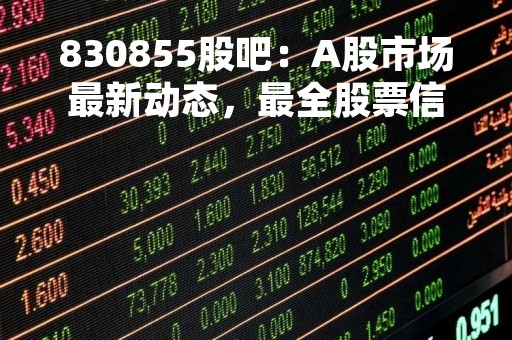 830855股吧：A股市场最新动态，最全股票信息尽在周记财经网