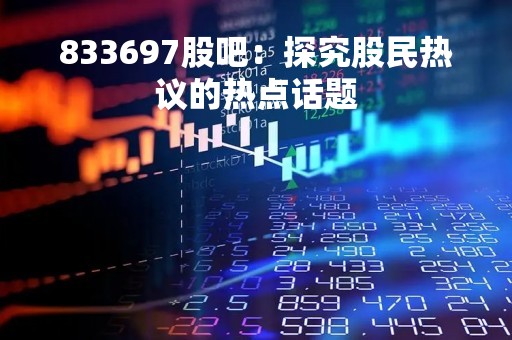 833697股吧：探究股民热议的热点话题