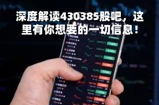 深度解读430385股吧，这里有你想要的一切信息！