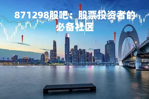 871298股吧：股票投资者的必备社区