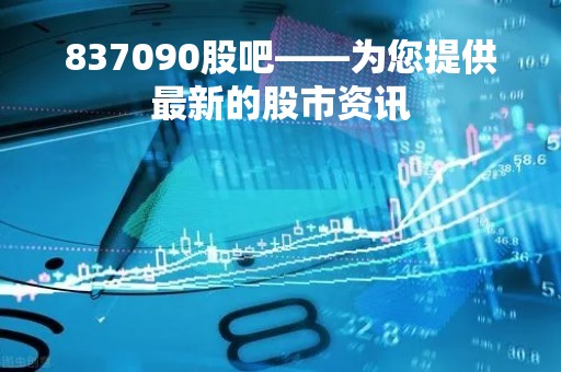 837090股吧——为您提供最新的股市资讯