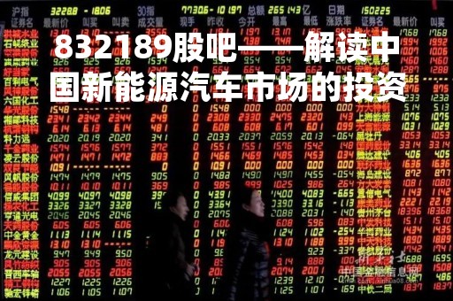 832189股吧——解读中国新能源汽车市场的投资机会