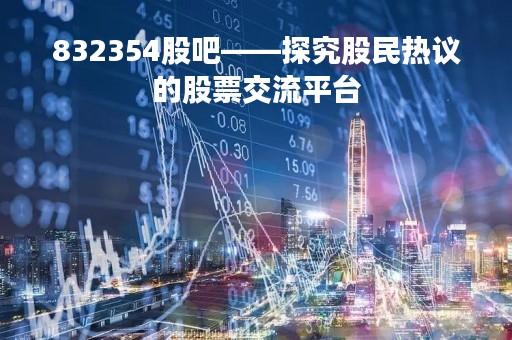 832354股吧——探究股民热议的股票交流平台