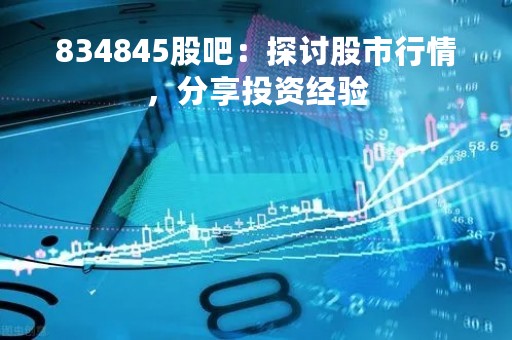834845股吧：探讨股市行情，分享投资经验