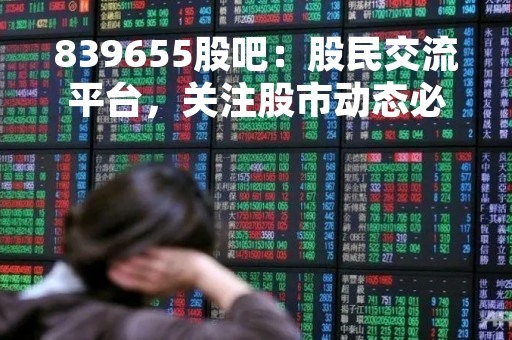 839655股吧：股民交流平台，关注股市动态必备