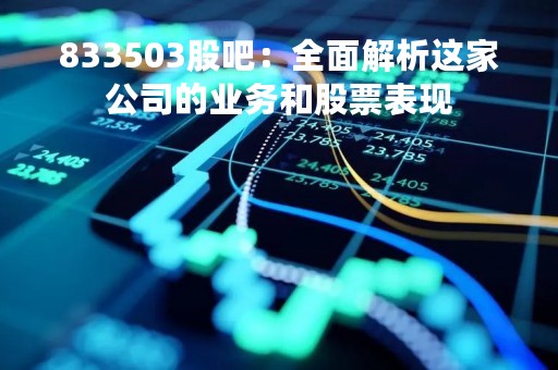 833503股吧：全面解析这家公司的业务和股票表现