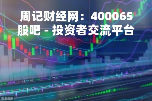 周记财经网：400065股吧 - 投资者交流平台