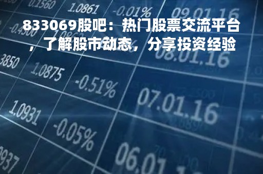 833069股吧：热门股票交流平台，了解股市动态，分享投资经验