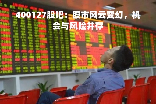 400127股吧：股市风云变幻，机会与风险并存